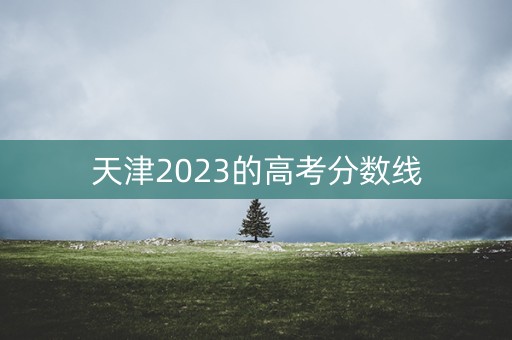 天津2023的高考分数线