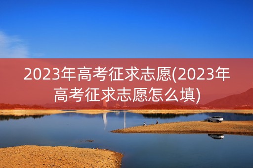 2023年高考征求志愿(2023年高考征求志愿怎么填)