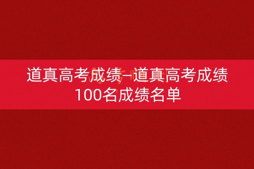 道真高考成绩—道真高考成绩100名成绩名单