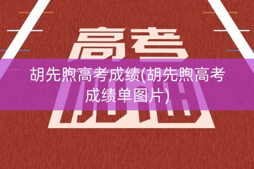 胡先煦高考成绩(胡先煦高考成绩单图片)