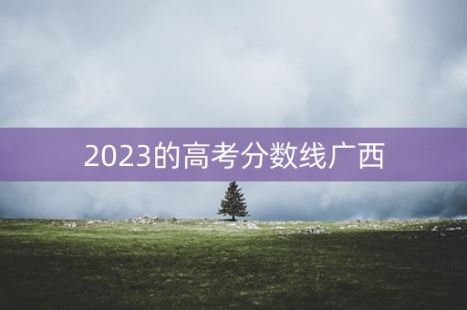 2023的高考分数线广西