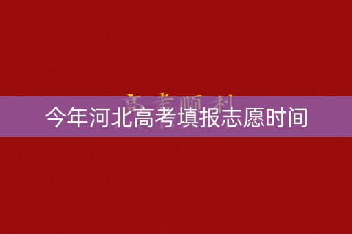 今年河北高考填报志愿时间