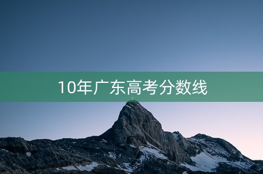 10年广东高考分数线