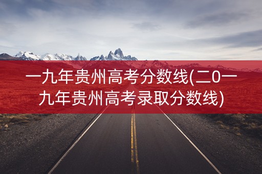 一九年贵州高考分数线(二0一九年贵州高考录取分数线)