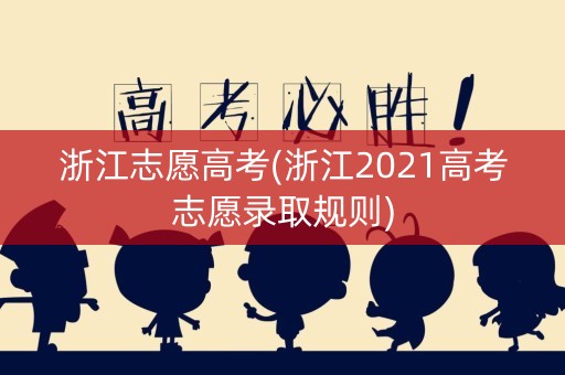 浙江志愿高考(浙江2021高考志愿录取规则)
