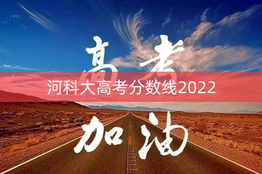 河科大高考分数线2022