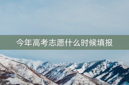 今年高考志愿什么时候填报