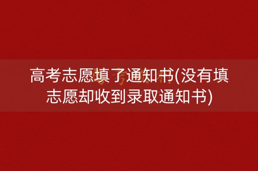 高考志愿填了通知书(没有填志愿却收到录取通知书)