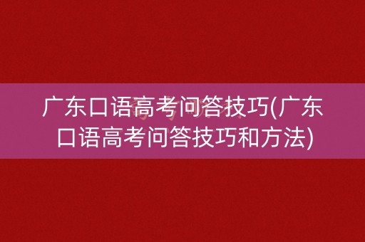 广东口语高考问答技巧(广东口语高考问答技巧和方法) 广东口语高考问答技巧(广东口语高考问答技巧和方法)