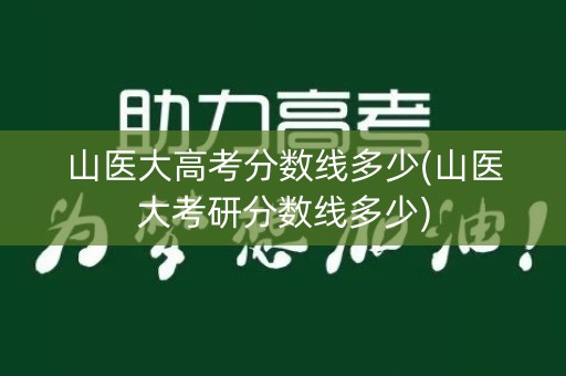 山医大高考分数线多少(山医大考研分数线多少)