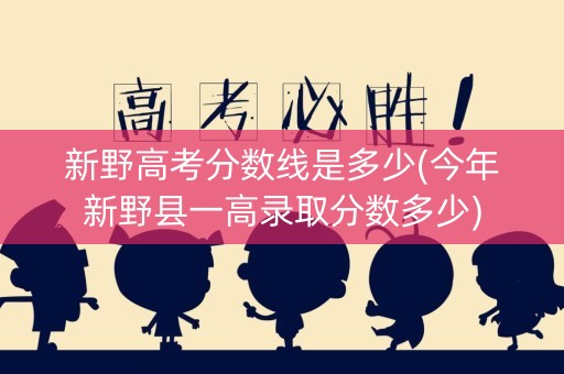 新野高考分数线是多少(今年新野县一高录取分数多少)