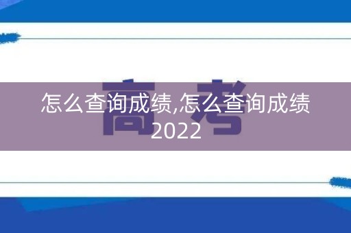怎么查询成绩,怎么查询成绩2022