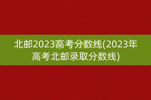 北邮2023高考分数线(2023年高考北邮录取分数线)
