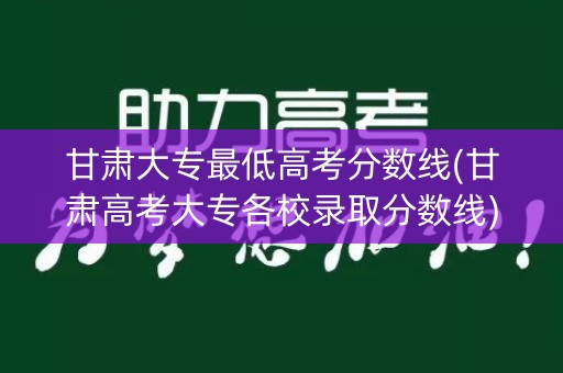 甘肃大专最低高考分数线(甘肃高考大专各校录取分数线)
