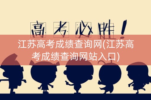江苏高考成绩查询网(江苏高考成绩查询网站入口)