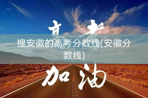 搜安徽的高考分数线(安徽分数线)