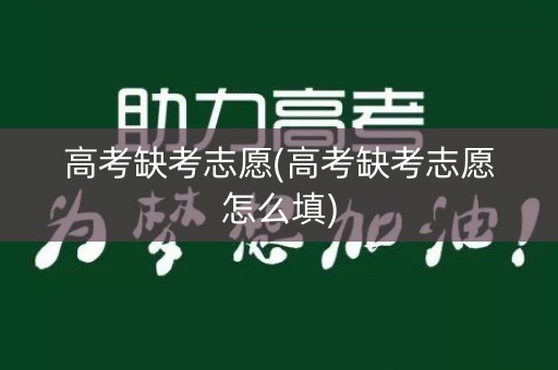 高考缺考志愿(高考缺考志愿怎么填)
