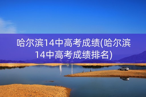 哈尔滨14中高考成绩(哈尔滨14中高考成绩排名)