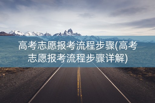 高考志愿报考流程步骤(高考志愿报考流程步骤详解)