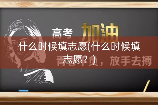 什么时候填志愿(什么时候填志愿？)