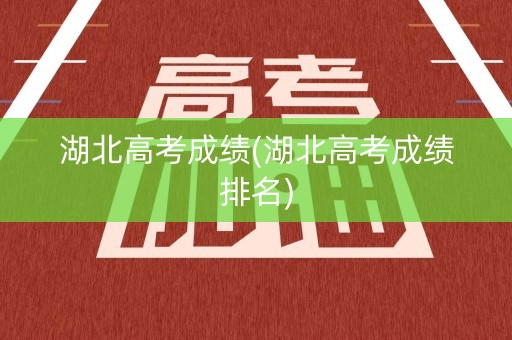湖北高考成绩(湖北高考成绩排名)