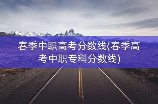 春季中职高考分数线(春季高考中职专科分数线)