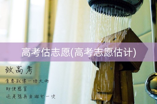 高考估志愿(高考志愿估计)