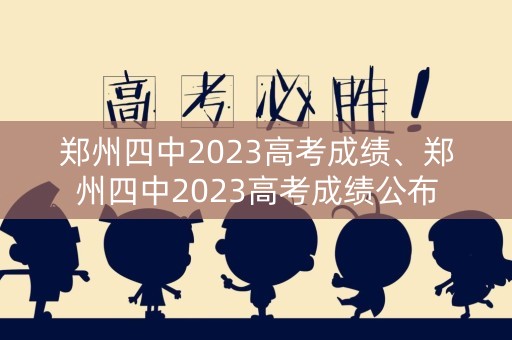 郑州四中2023高考成绩、郑州四中2023高考成绩公布