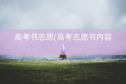 高考书志愿(高考志愿书内容)