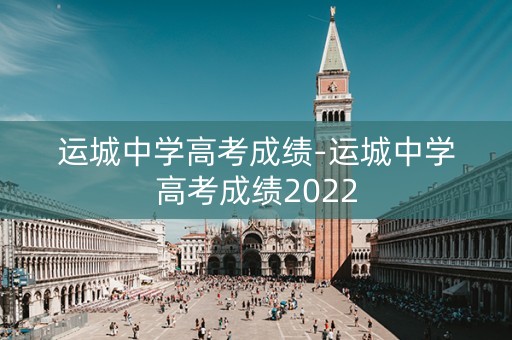 运城中学高考成绩-运城中学高考成绩2022