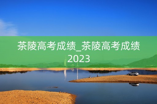详细阅读:茶陵高考成绩_茶陵高考成绩2023 茶陵高考成绩_茶陵高考成绩2023