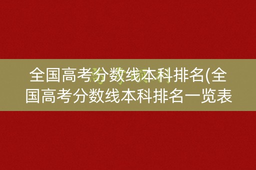 全国高考分数线本科排名(全国高考分数线本科排名一览表)