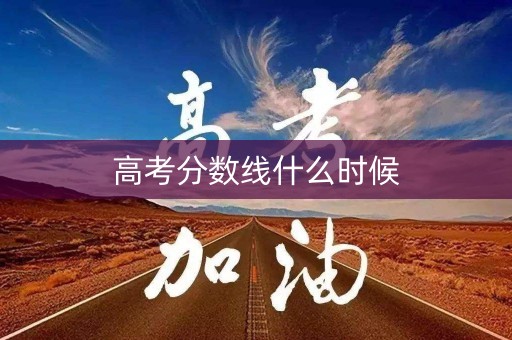 高考分数线什么时候