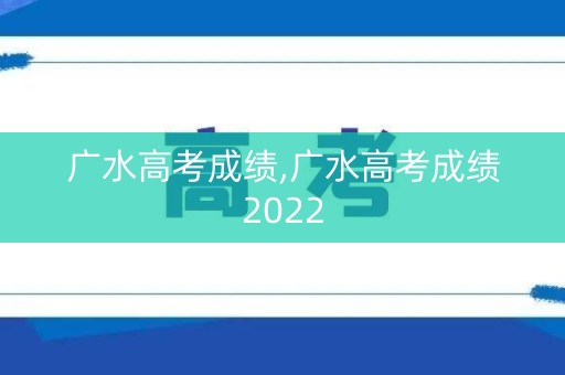 广水高考成绩,广水高考成绩2022