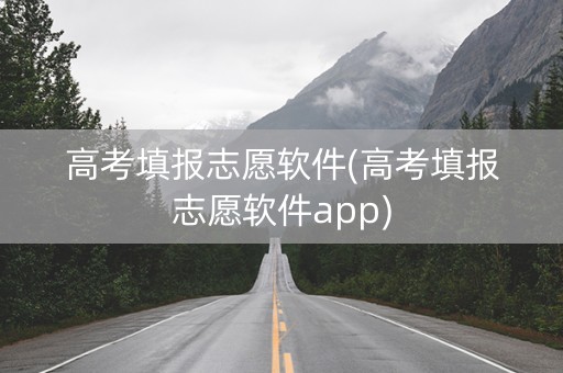 高考填报志愿软件(高考填报志愿软件app)