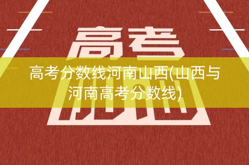 高考分数线河南山西(山西与河南高考分数线)