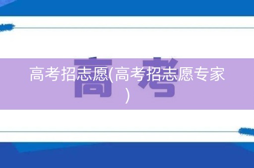 高考招志愿(高考招志愿专家)