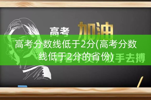 高考分数线低于2分(高考分数线低于2分的省份)
