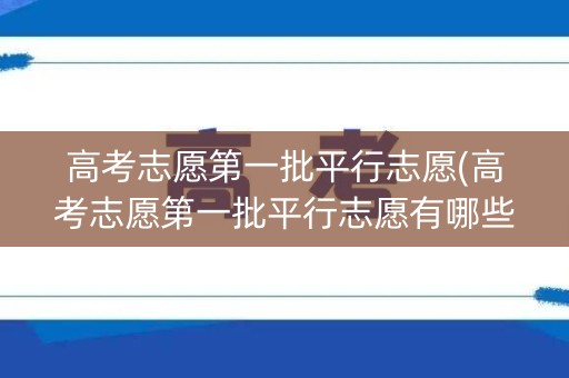 高考志愿第一批平行志愿(高考志愿第一批平行志愿有哪些)