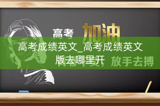 高考成绩英文_高考成绩英文版去哪里开