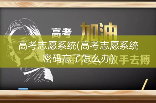 高考志愿系统(高考志愿系统密码忘了怎么办)