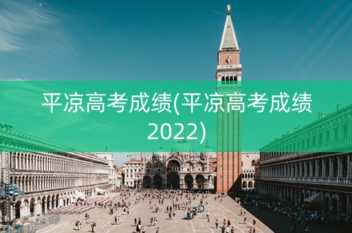 平凉高考成绩(平凉高考成绩2022)