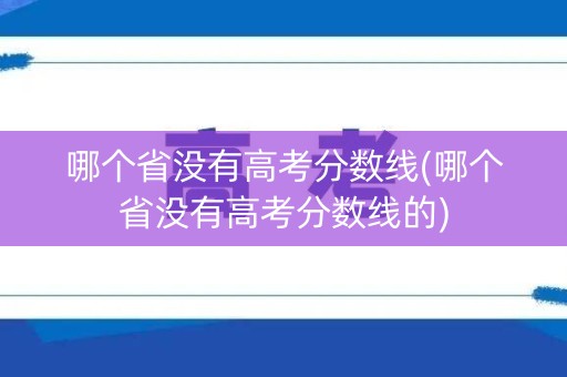 哪个省没有高考分数线(哪个省没有高考分数线的) 哪个省没有高考分数线(哪个省没有高考分数线的)