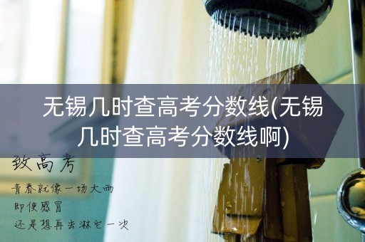 无锡几时查高考分数线(无锡几时查高考分数线啊)