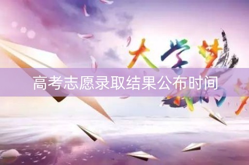 高考志愿录取结果公布时间