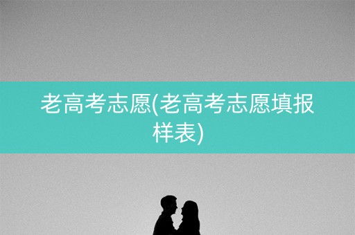 老高考志愿(老高考志愿填报样表)