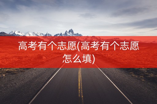 高考有个志愿(高考有个志愿怎么填)