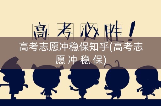 高考志愿冲稳保知乎(高考志愿 冲 稳 保)