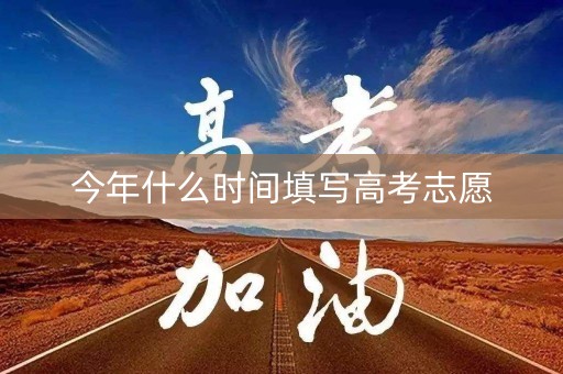 今年什么时间填写高考志愿