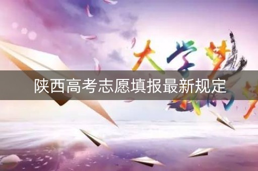 陕西高考志愿填报最新规定